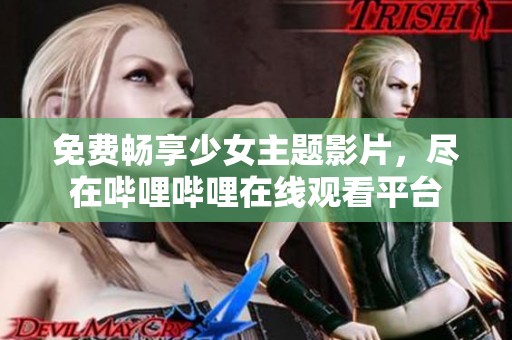 免费畅享少女主题影片，尽在哔哩哔哩在线观看平台