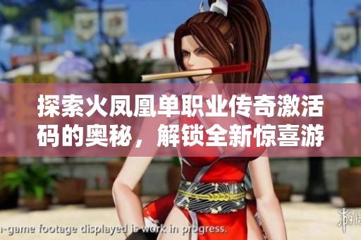 探索火凤凰单职业传奇激活码的奥秘，解锁全新惊喜游戏体验与无限乐趣