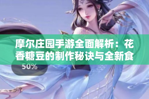 摩尔庄园手游全面解析：花香糖豆的制作秘诀与全新食谱配置详解
