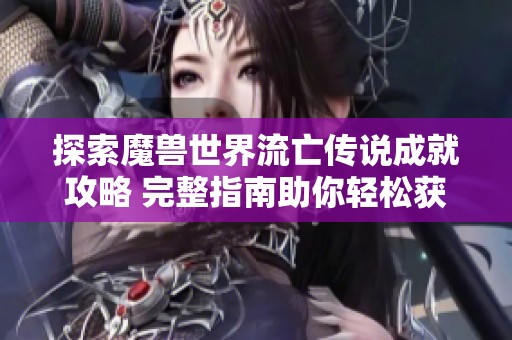 探索魔兽世界流亡传说成就攻略 完整指南助你轻松获取成就奖励