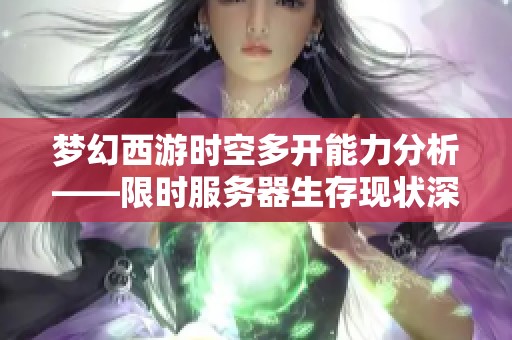 梦幻西游时空多开能力分析——限时服务器生存现状深度揭秘与探讨