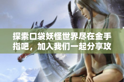 探索口袋妖怪世界尽在金手指吧，加入我们一起分享攻略与经验吧！