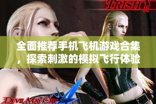 全面推荐手机飞机游戏合集，探索刺激的模拟飞行体验，畅玩最受欢迎的飞机手游排行榜