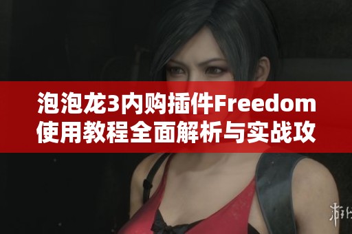 泡泡龙3内购插件Freedom使用教程全面解析与实战攻略分享