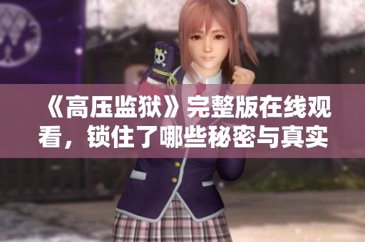 《高压监狱》完整版在线观看，锁住了哪些秘密与真实故事？