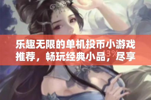 乐趣无限的单机投币小游戏推荐，畅玩经典小品，尽享游戏时光！