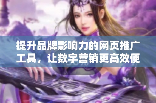 提升品牌影响力的网页推广工具，让数字营销更高效便捷的解决方案