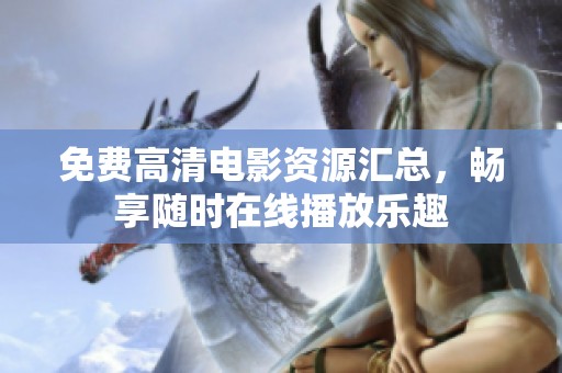 免费高清电影资源汇总，畅享随时在线播放乐趣