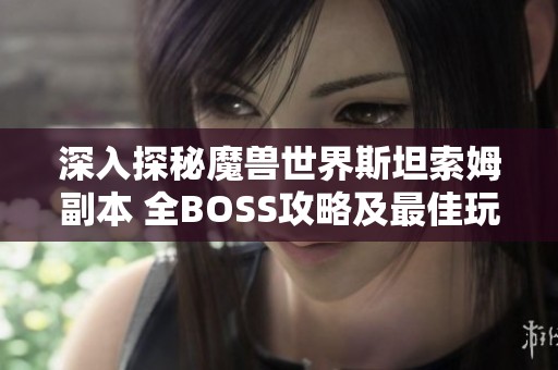 深入探秘魔兽世界斯坦索姆副本 全BOSS攻略及最佳玩法解析