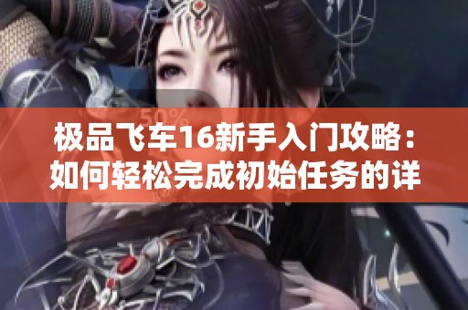 极品飞车16新手入门攻略：如何轻松完成初始任务的详细步骤解析