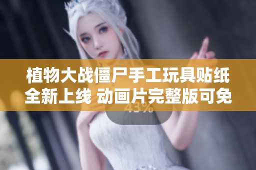植物大战僵尸手工玩具贴纸全新上线 动画片完整版可免费观看