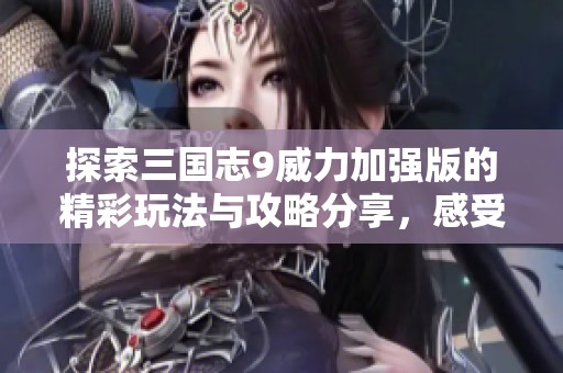 探索三国志9威力加强版的精彩玩法与攻略分享，感受历史战略的无限魅力