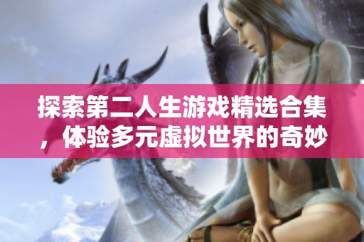 探索第二人生游戏精选合集，体验多元虚拟世界的奇妙乐趣和冒险之旅