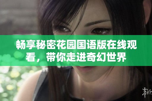 畅享秘密花园国语版在线观看，带你走进奇幻世界