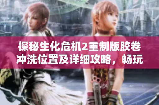 探秘生化危机2重制版胶卷冲洗位置及详细攻略，畅玩迷你手游必看秘籍