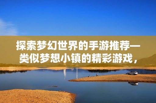 探索梦幻世界的手游推荐—类似梦想小镇的精彩游戏，让你乐在其中！