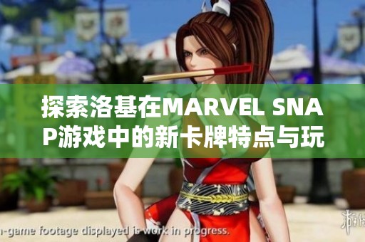探索洛基在MARVEL SNAP游戏中的新卡牌特点与玩法解析