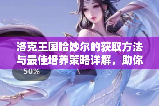 洛克王国哈妙尔的获取方法与最佳培养策略详解，助你轻松上手攻略技巧