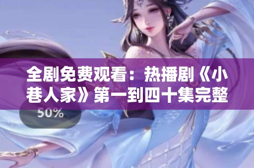 全剧免费观看：热播剧《小巷人家》第一到四十集完整观看指南