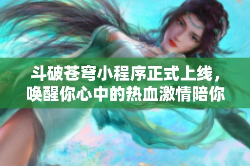 斗破苍穹小程序正式上线，唤醒你心中的热血激情陪你重温经典传奇旅程!
