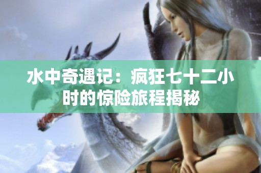 水中奇遇记：疯狂七十二小时的惊险旅程揭秘