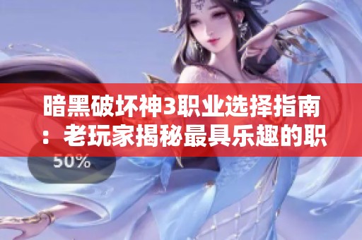 暗黑破坏神3职业选择指南：老玩家揭秘最具乐趣的职业推荐与玩法分享