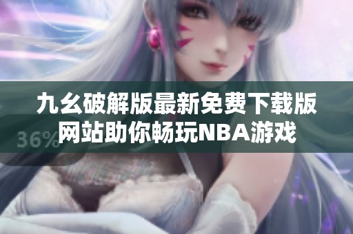 九幺破解版最新免费下载版网站助你畅玩NBA游戏
