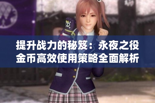 提升战力的秘笈：永夜之役金币高效使用策略全面解析与实用技巧分享