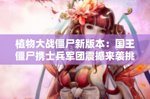 植物大战僵尸新版本：国王僵尸携士兵军团震撼来袭挑战你的防线