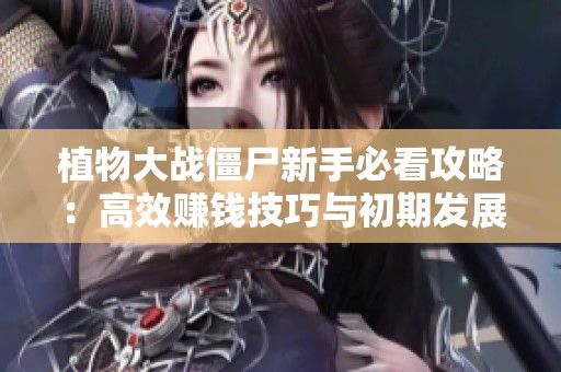 植物大战僵尸新手必看攻略：高效赚钱技巧与初期发展详细指南分享