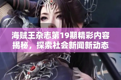 海贼王杂志第19期精彩内容揭秘，探索社会新闻新动态与热点话题