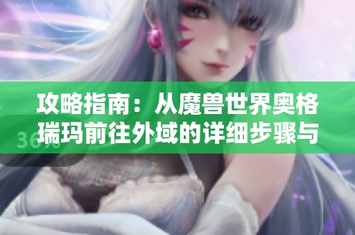 攻略指南：从魔兽世界奥格瑞玛前往外域的详细步骤与技巧分享