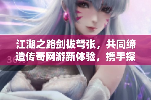 江湖之路剑拔弩张，共同缔造传奇网游新体验，携手探索天下无双的宏伟旅程