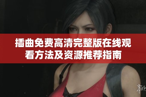 插曲免费高清完整版在线观看方法及资源推荐指南