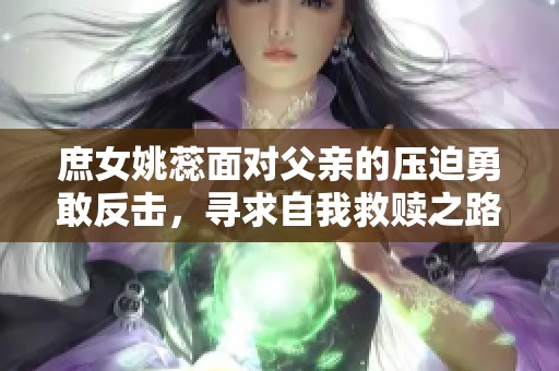 庶女姚蕊面对父亲的压迫勇敢反击，寻求自我救赎之路