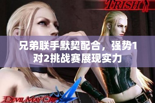 兄弟联手默契配合，强势1对2挑战赛展现实力