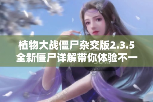 植物大战僵尸杂交版2.3.5全新僵尸详解带你体验不一样的战斗乐趣
