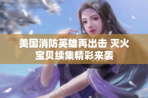 美国消防英雄再出击 灭火宝贝续集精彩来袭
