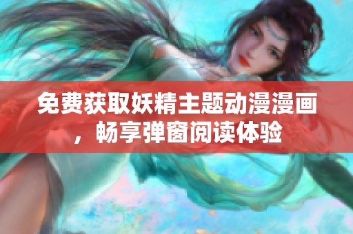 免费获取妖精主题动漫漫画，畅享弹窗阅读体验