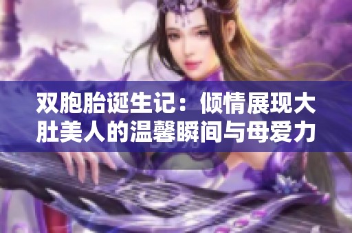 双胞胎诞生记：倾情展现大肚美人的温馨瞬间与母爱力量
