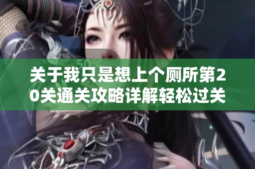 关于我只是想上个厕所第20关通关攻略详解轻松过关技巧分享