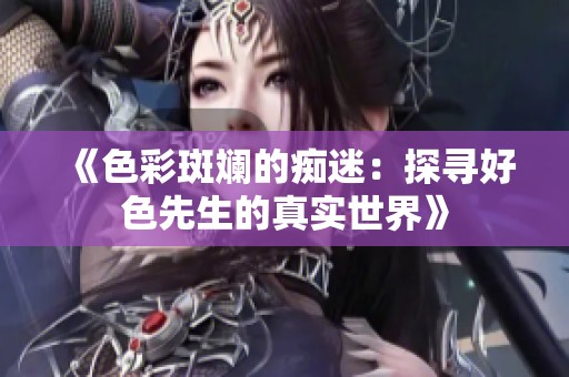 《色彩斑斓的痴迷：探寻好色先生的真实世界》