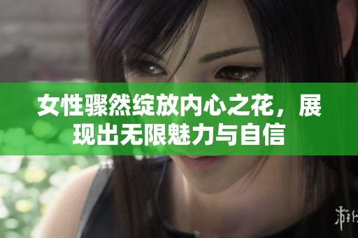 女性骤然绽放内心之花，展现出无限魅力与自信