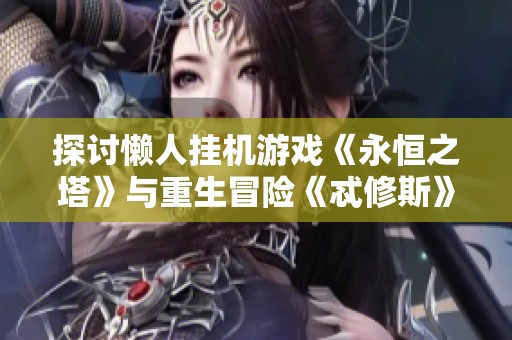 探讨懒人挂机游戏《永恒之塔》与重生冒险《忒修斯》的特色与乐趣分析