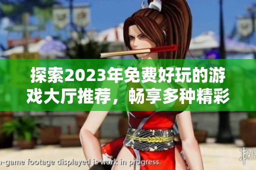 探索2023年免费好玩的游戏大厅推荐，畅享多种精彩游戏体验与乐趣