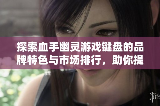 探索血手幽灵游戏键盘的品牌特色与市场排行，助你提升游戏体验与技术表现