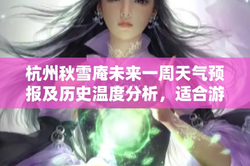 杭州秋雪庵未来一周天气预报及历史温度分析，适合游客的旅游指数指南
