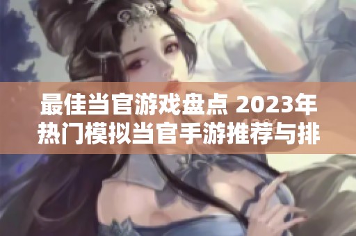 最佳当官游戏盘点 2023年热门模拟当官手游推荐与排行分析