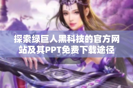 探索绿巨人黑科技的官方网站及其PPT免费下载途径