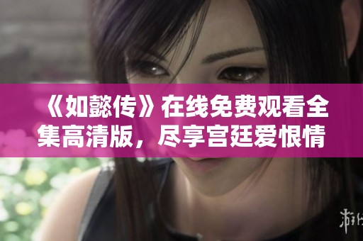 《如懿传》在线免费观看全集高清版，尽享宫廷爱恨情仇剧情
